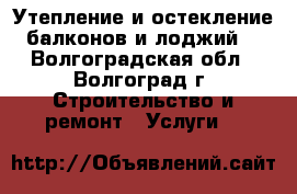 Утепление и остекление балконов и лоджий. - Волгоградская обл., Волгоград г. Строительство и ремонт » Услуги   